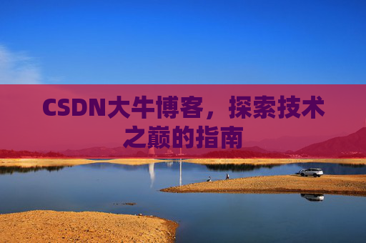 CSDN大牛博客，探索技术之巅的指南